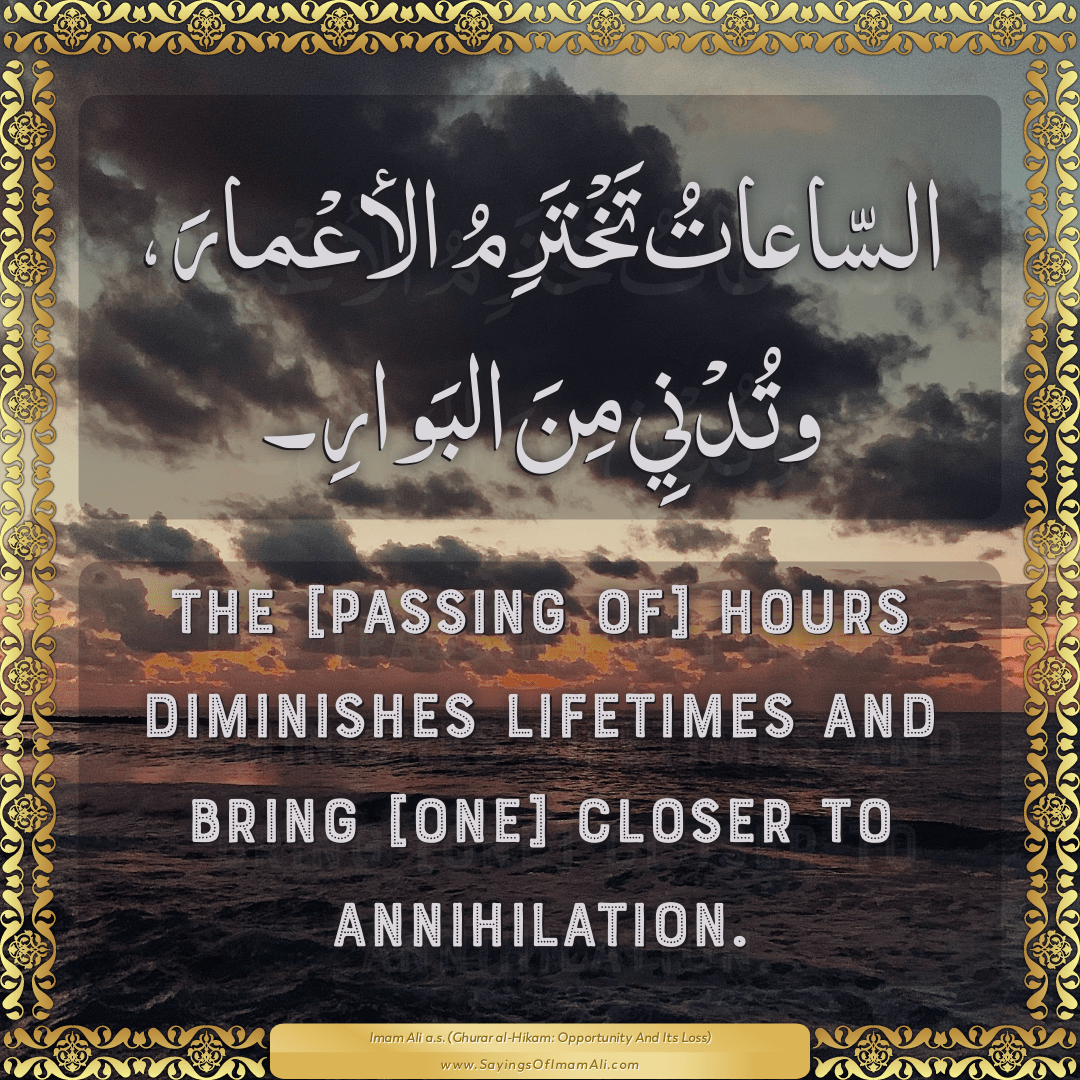 The [passing of] hours diminishes lifetimes and bring [one] closer to...